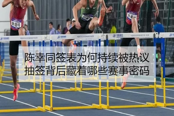 陈幸同签表为何持续被热议 抽签背后藏着哪些赛事密码